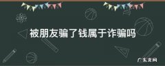 被朋友骗了钱属于诈骗吗 被朋友骗了钱属于诈骗吗,只知道名字电话号码