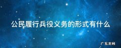 公民履行兵役义务的形式有什么 公民履行兵役义务的形式有什么特点