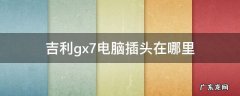 吉利gx7电脑插头在哪里 吉利GX7电脑插头在哪