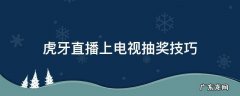 虎牙直播上电视抽奖有没有技巧 虎牙直播上电视抽奖技巧