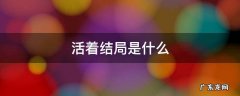 《活着》的结局 活着结局是什么