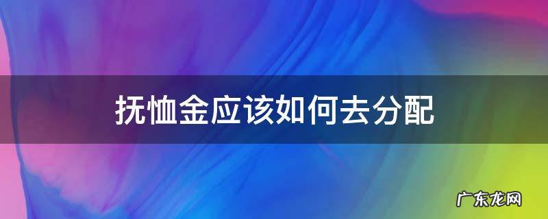 抚恤金如何分配和领取 抚恤金应该如何去分配