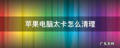 苹果电脑太卡怎么清理 苹果电脑太卡怎么清理内存