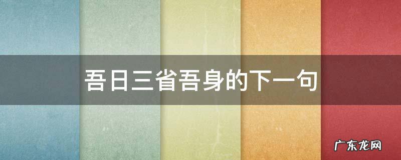 吾日三省吾身的下一句是 吾日三省吾身的下一句