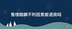 售楼隐瞒不利因素能退房吗 售楼隐瞒不利因素能要求赔偿吗