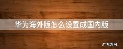 华为海外版怎么设置成国内版 华为港版怎么设置成国内版