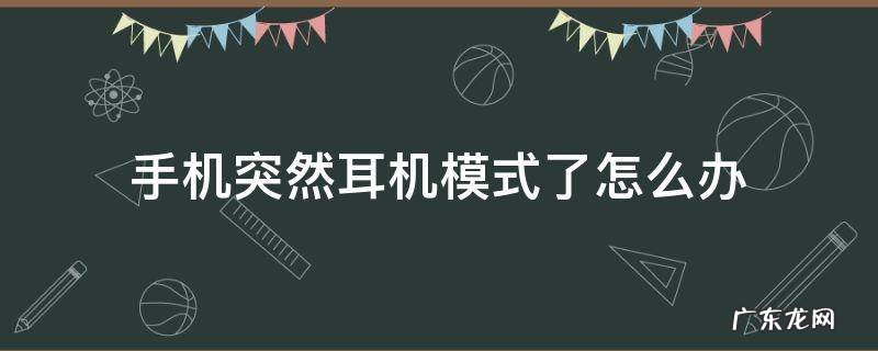 手机突然变成耳机模式怎么回事 手机突然耳机模式了怎么办