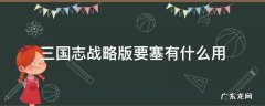 三国志战略版攻打要塞有什么好处 三国志战略版要塞有什么用