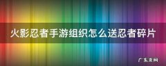 火影忍者手游组织赠送忍者碎片 火影忍者手游组织怎么送忍者碎片