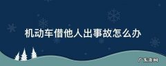 借别人的车出了交通事故怎么办 机动车借他人出事故怎么办