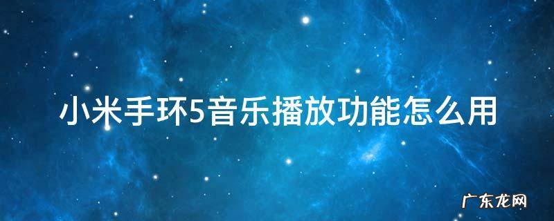 小米手环5音乐播放功能怎么用 小米手环5音乐播放功能怎么用开