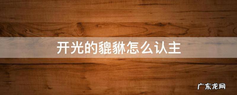 貔貅怎么开光认主:需谨慎办事 开光的貔貅怎么认主