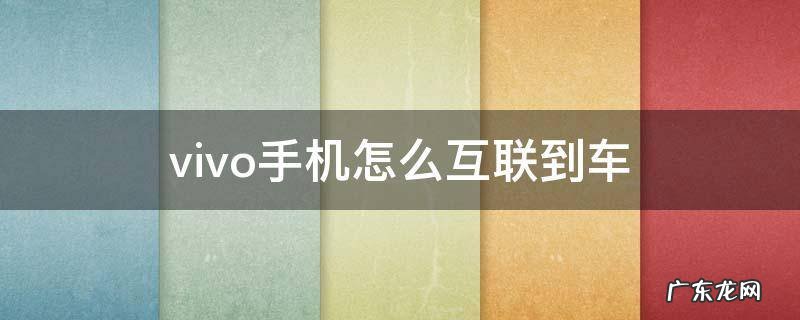 vivo手机怎么连接车上的手机互联 vivo手机怎么互联到车