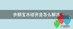 余额宝冻结资金怎么解冻 余额宝冻结资金怎么解冻支付宝