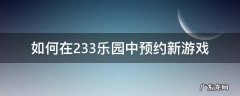 233乐园怎么进入游戏 如何在233乐园中预约新游戏