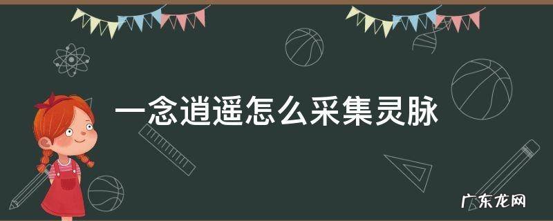 一念逍遥怎么采集灵脉 一念逍遥如何采集灵脉