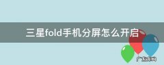 三星fold怎样分屏 三星fold手机分屏怎么开启