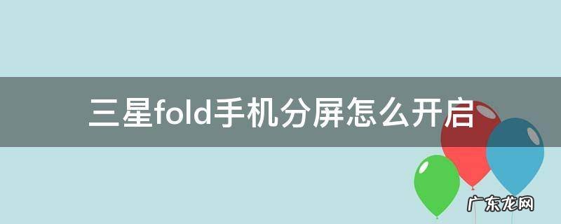 三星fold怎样分屏 三星fold手机分屏怎么开启