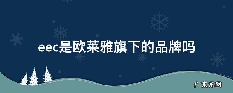eec是欧莱雅旗下的品牌吗 eec是不是欧莱雅公司的