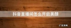 抖音直播间怎么开启美颜 抖音直播开美颜在哪里设置