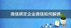 微信绑定企业微信如何解绑 微信怎么解绑绑定的企业微信