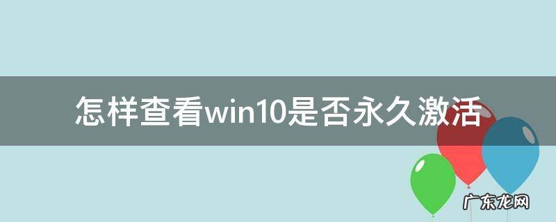 怎样查看win10是否永久激活 win10怎么查看是不是永久激活