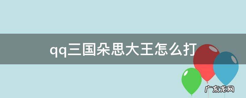 qq三国朵思大王怎么打 qq三国朵思大王在哪里