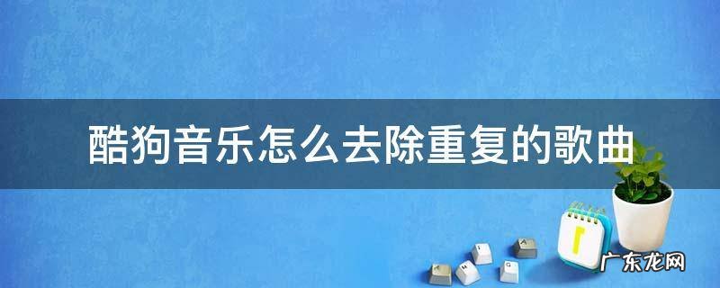 酷狗音乐怎么去除重复的歌曲 酷狗怎么清除重复歌曲