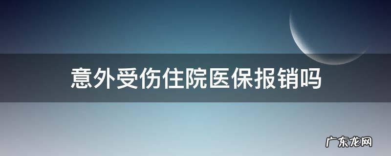 意外受伤住院医疗报销吗 意外受伤住院医保报销吗