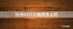 沧州0317火锅鸡礼盒怎么吃 沧州0317火锅鸡怎么吃