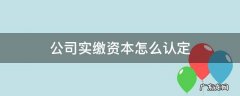 公司实缴资本怎么认定 怎么看公司实缴资本