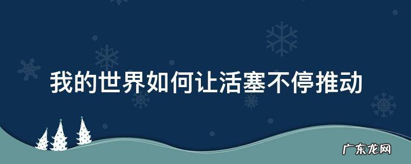 我的世界怎么能让活塞一直动 我的世界如何让活塞不停推动