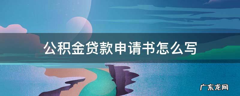 公积金贷款申请书和申请表 公积金贷款申请书怎么写