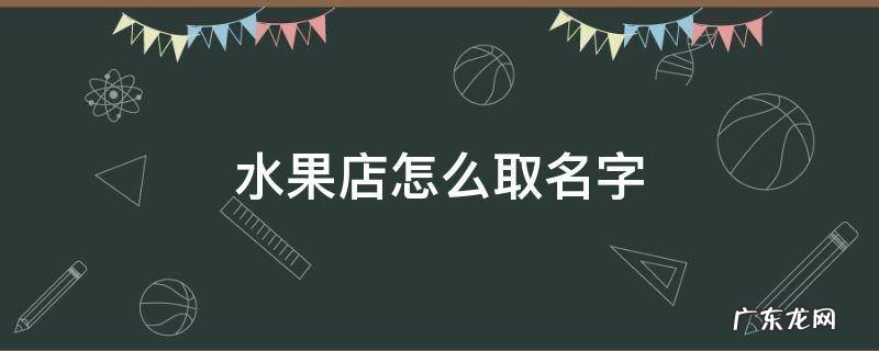 水果店怎么取名字 水果店怎么取名字好听
