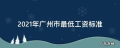 2021年广州市最低工资标准是多少 2021年广州市最低工资标准