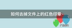 如何去掉文件上的红色印章 去除文件上的红色印章