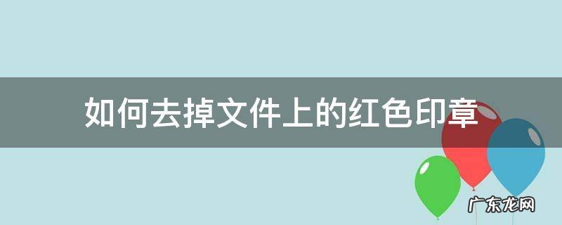 如何去掉文件上的红色印章 去除文件上的红色印章