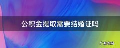 提取住房公积金要结婚证吗 公积金提取需要结婚证吗