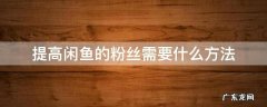 提高闲鱼的粉丝需要什么方法 闲鱼涨粉丝技巧