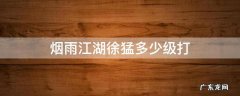 烟雨江湖温洪筹多少级打 烟雨江湖徐猛多少级打