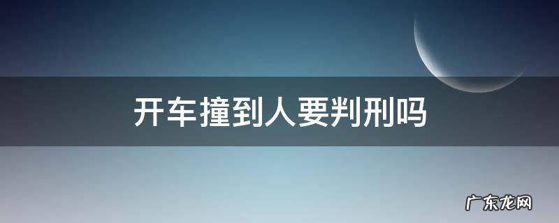 开车撞到人要判刑吗 开车撞了人要判刑吗