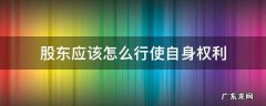 股东应该怎么行使自身权利 股东会不能行使的职权
