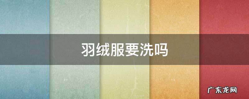 羽绒服要洗么 羽绒服要洗吗