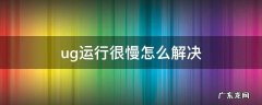 ug编程速度太慢怎么办 ug运行很慢怎么解决