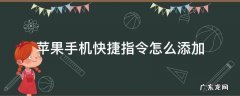苹果手机快捷指令怎么添加 苹果手机快捷指令怎么添加到桌面