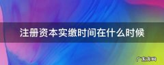 注册资本无需实缴是从何时开始的 注册资本实缴时间在什么时候
