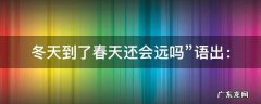 冬天到了春天还会远吗语出自谁 冬天到了春天还会远吗”语出：
