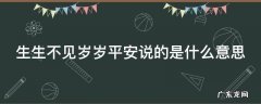 生生不见岁岁平安说的是什么意思 生生不见岁岁难安