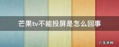 芒果tv不能投屏是怎么回事贴吧 芒果tv不能投屏是怎么回事
