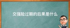 交强险过期的后果是什么 车子交强险过期多久有影响